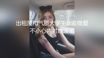 出租屋和气质大学生女友做爱不小心内射她逼里