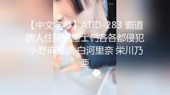 【中文字幕】ATID-283 霸道病人住院把護士們各各都侵犯 小野麻里亜 白河里奈 栄川乃亜