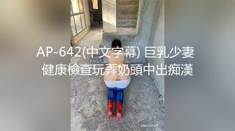 AP-642(中文字幕) 巨乳少妻 健康檢查玩弄奶頭中出痴漢