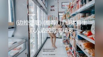 (边控强取) (推荐) 巨根体育生双人边控强取精液