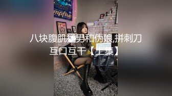 八块腹肌猛男和伪娘,拼刺刀互口互干【上集】