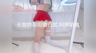 无套帅哥哥磨白浆,叫声销魂