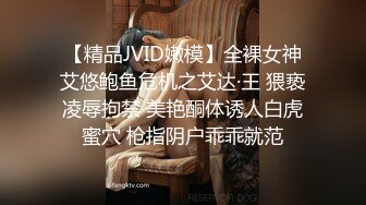 【精品JVID嫩模】全裸女神艾悠鲍鱼危机之艾达·王 猥亵凌辱拘禁 美艳酮体诱人白虎蜜穴 枪指阴户乖乖就范