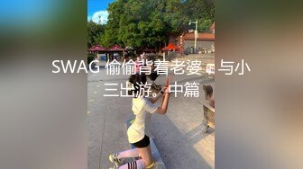 SWAG 偷偷背着老婆，与小三出游。中篇