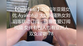 【OnlyFans】2023年亚籍女优 Ayakofuji 大奶风骚熟女刘玥等联动订阅，拍摄性爱订阅视频 女伴有白人也有亚洲人双女接吻 78