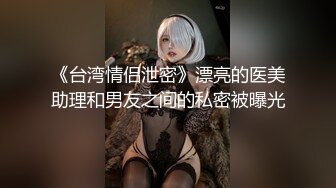 《台湾情侣泄密》漂亮的医美助理和男友之间的私密被曝光