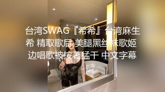 台湾SWAG『希希』台湾麻生希 精取歌后 美腿黑丝袜歌姬 边唱歌被按著猛干 中文字幕