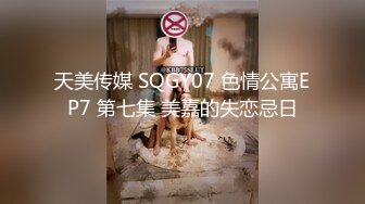 天美传媒 SQGY07 色情公寓EP7 第七集 美嘉的失恋忌日